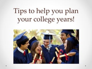 Tips to help you plan
your college years!
 
