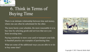 6. Think in Terms of
Buying Time
There is an intimate relationship between time and money,
where one can often be substitu...