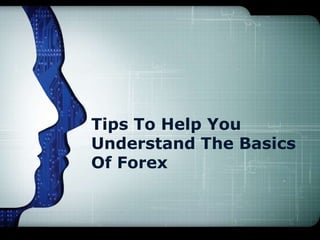 Tips To Help You
Understand The Basics
Of Forex
 