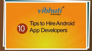 Tips to HireAndroid
App Developers
 