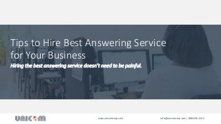 Tips to Hire Best Answering Service
for Your Business
Hiring the best answering service doesn’t need to be painful.
www.unicomcorp.com info@unicomcorp.com | 888.636.1222
 