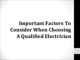 Important Factors To
Consider When Choosing
A Qualified Electrician
 