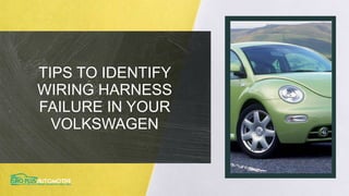 TIPS TO IDENTIFY
WIRING HARNESS
FAILURE IN YOUR
VOLKSWAGEN
 