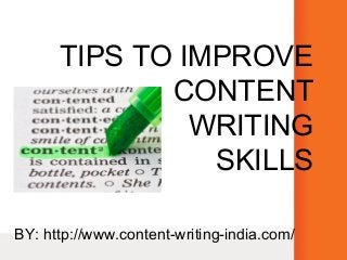 TIPS TO IMPROVE
CONTENT
WRITING
SKILLS
BY: http://www.content-writing-india.com/
 