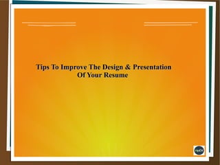 Tips To Improve The Design & PresentationTips To Improve The Design & Presentation
Of Your ResumeOf Your Resume
 