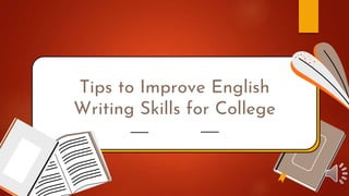Tips to Improve English
Writing Skills for College
Top Tips
 