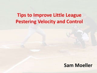 Tips to Improve Little League
Pestering Velocity and Control
Sam Moeller
 