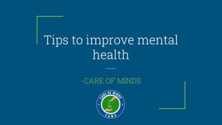 Tips to improve mental
health
-CARE OF MINDS
 