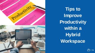 Tips to
Improve
Productivity
within a
Hybrid
Workspace
 