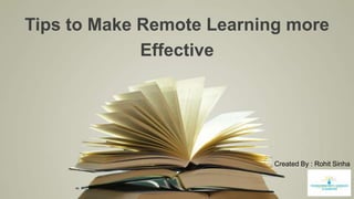 Tips to Make Remote Learning more
Effective
Created By : Rohit Sinha
 