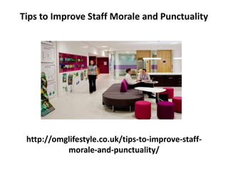 http://omglifestyle.co.uk/tips-to-improve-staff-
morale-and-punctuality/
Tips to Improve Staff Morale and Punctuality
 