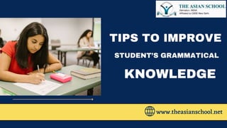 TIPS TO IMPROVE
www.theasianschool.net
STUDENT’S GRAMMATICAL
KNOWLEDGE
 