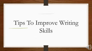 Tips To Improve Writing
Skills
 