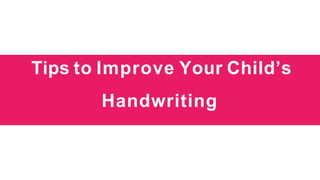 Tips to Improve Your Child’s
Handwriting
 