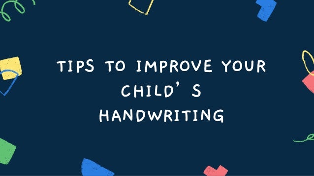 TIPS TO IMPROVE YOUR
CHILD’S
HANDWRITING
 