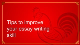 Tips to improve
your essay writing
skill
 