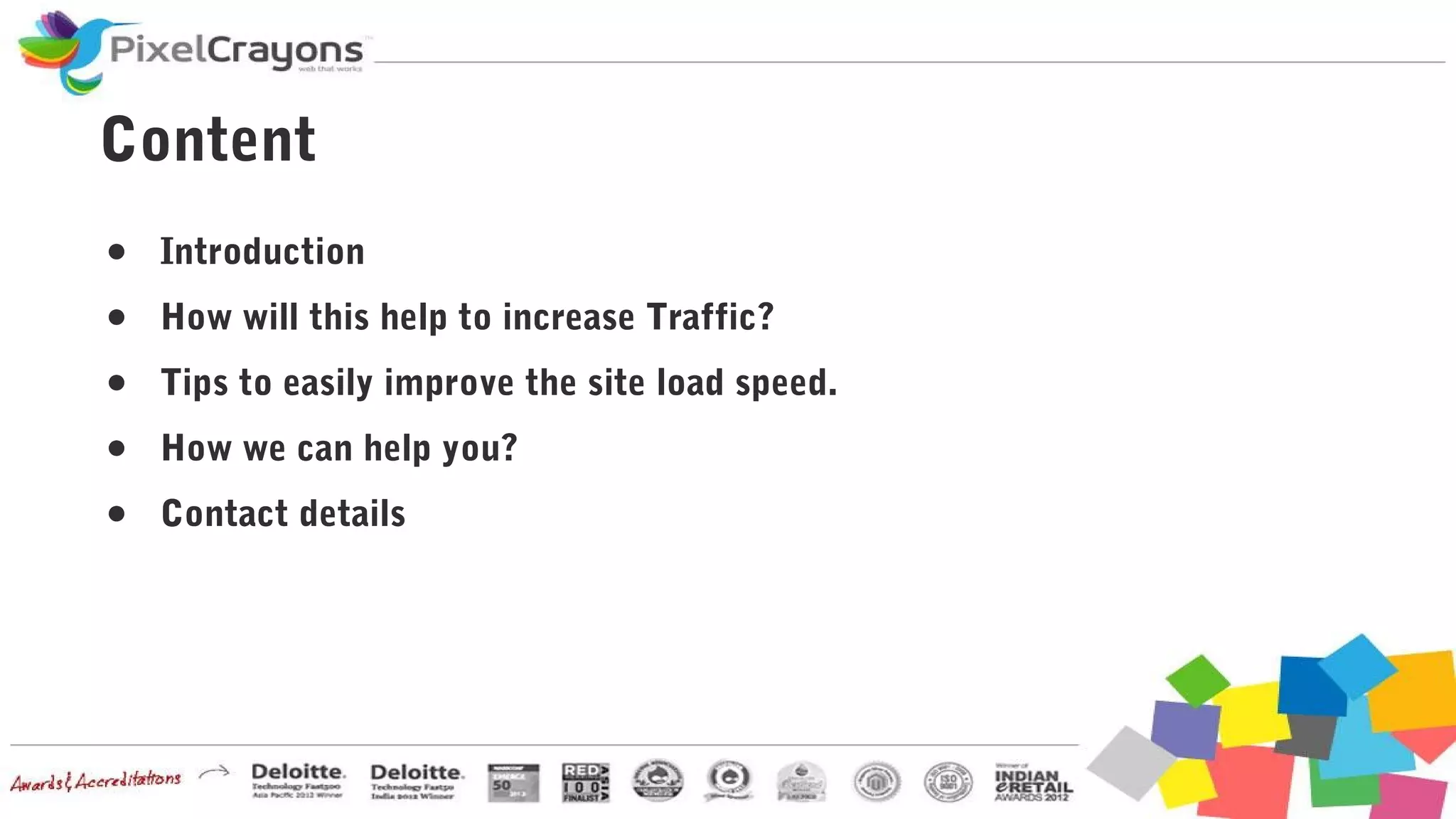 Content
● Introduction
● How will this help to increase Traffic?
● Tips to easily improve the site load speed.
● How we can help you?
● Contact details
 