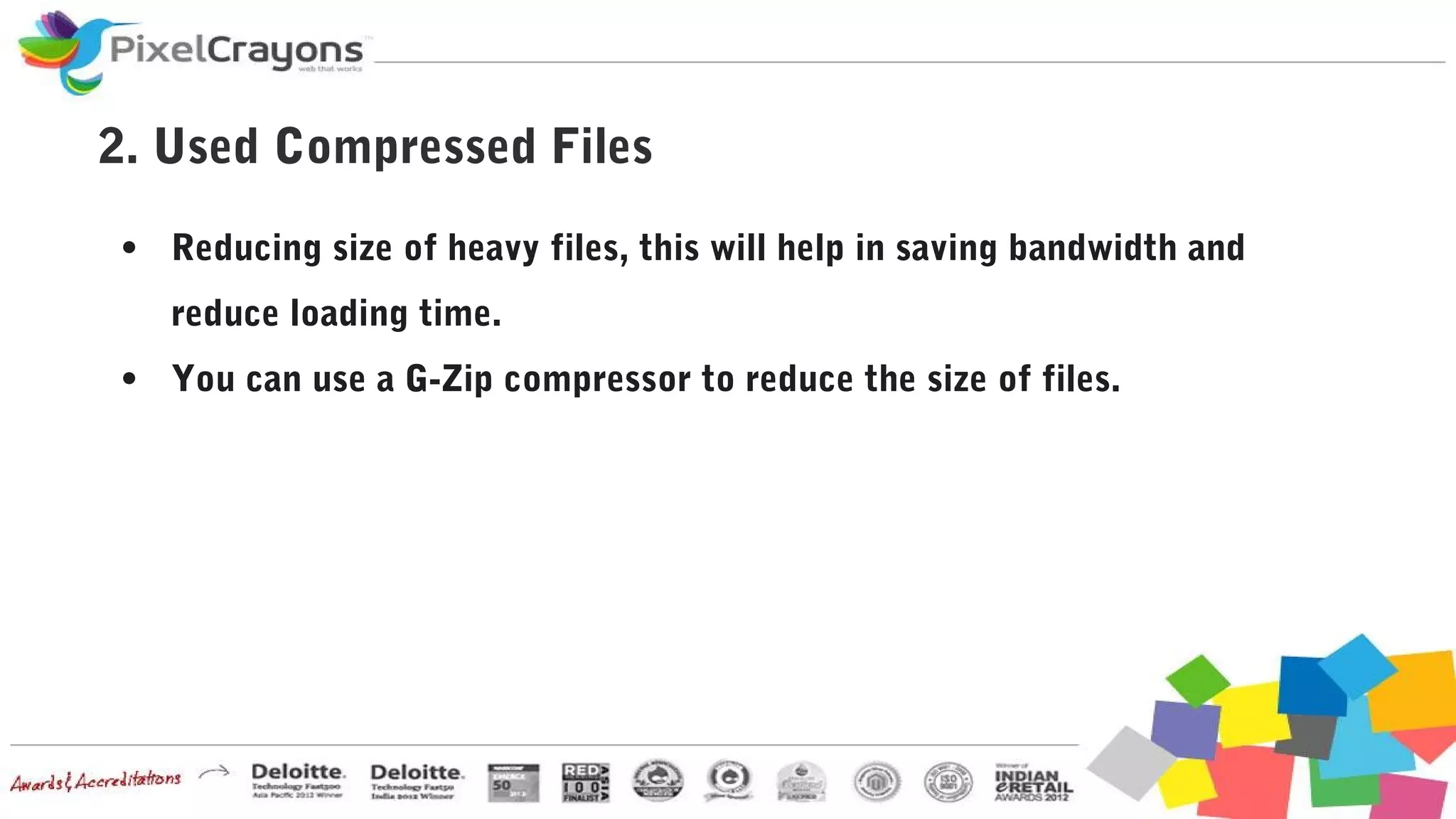 2. Used Compressed Files
● Reducing size of heavy files, this will help in saving bandwidth and
reduce loading time.
● You can use a G-Zip compressor to reduce the size of files.
 