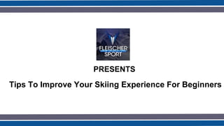 PRESENTS
Tips To Improve Your Skiing Experience For Beginners
 