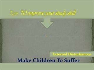 Make Children To Suffer
With Study Skills
External Disturbances
You win if you wish to win…
 