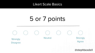 Likert Scale Basics
@stephbeadell
Strongly
Agree
Neutral
Strongly
Disagree
5 or 7 points
 