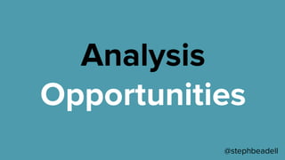 Analysis
Opportunities
@stephbeadell
 