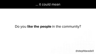 … it could mean
@stephbeadell
Do you like the people in the community?
 