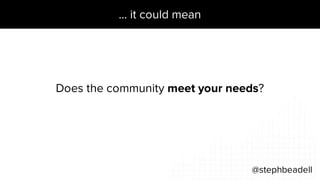 … it could mean
@stephbeadell
Does the community meet your needs?
 