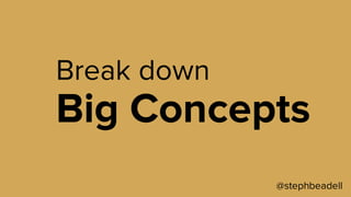 @stephbeadell
Break down
Big Concepts
 
