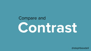 Compare and
Contrast
@stephbeadell
 