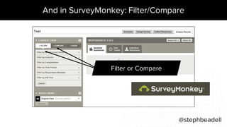 And in SurveyMonkey: Filter/Compare
@stephbeadell
Filter or Compare
 
