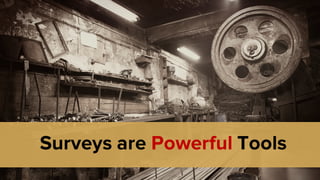 Surveys are Powerful Tools
 