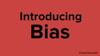 @stephbeadell
Bias
Introducing
 