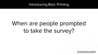 Introducing Bias: Priming
@stephbeadell
When are people prompted
to take the survey?
 