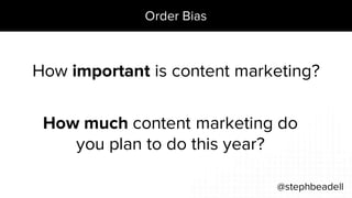 Order Bias
@stephbeadell
How important is content marketing?
How much content marketing do
you plan to do this year?
 