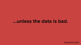 …unless the data is bad.
@stephbeadell
 