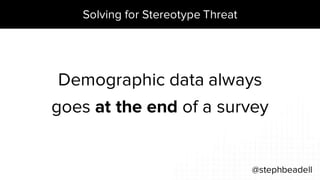 Solving for Stereotype Threat
@stephbeadell
Demographic data always
goes at the end of a survey
 
