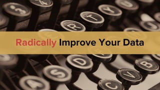 Radically Improve Your Data
 