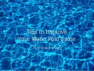 Tips to Improve
Your Water Polo Game
Paul Kraaijvanger
 