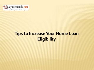 Tips to IncreaseYour Home Loan
Eligibility
 