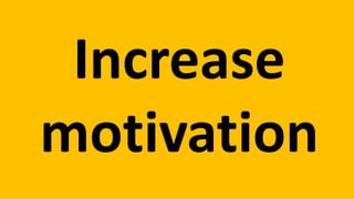 Increase 
motivation 
 