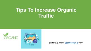 Tips To Increase Organic
Traffic
Summary From James Sun’s Post
 