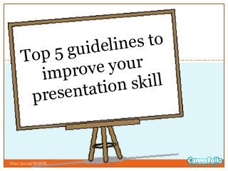 Top 5 guidelines to
improve your
presentation skill
http://goo.gl/ROPrTk
 