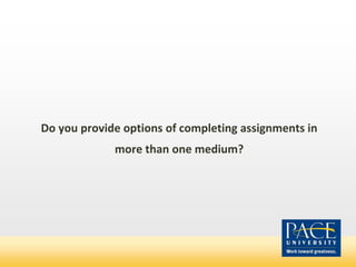 Do you provide options of completing assignments in
more than one medium?
 