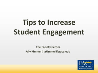 Tips to Increase
Student Engagement
The Faculty Center
Ally Kimmel | akimmel@pace.edu
 