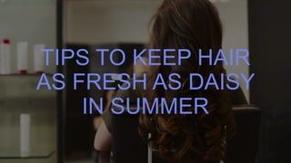 TIPS TO KEEP HAIR
AS FRESH AS DAISY
IN SUMMER
 