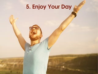 5. Enjoy Your Day
 