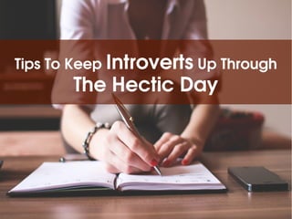 Tips To Keep Introverts Up Through 
The Hectic Day
 