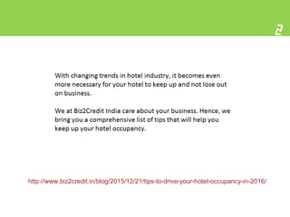 2
http://www.biz2credit.in/blog/2015/12/21/tips-to-drive-your-hotel-occupancy-in-2016/