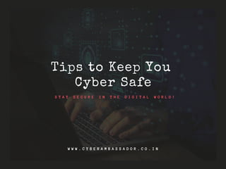 S T A Y S E C U R E I N T H E D I G I T A L W O R L D !
Tips to Keep You
Cyber Safe
W W W . C Y B E R A M B A S S A D O R . C O . I N
 